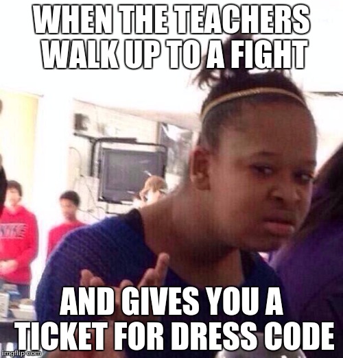 Black Girl Wat Meme | WHEN THE TEACHERS WALK UP TO A FIGHT; AND GIVES YOU A TICKET FOR DRESS CODE | image tagged in memes,black girl wat | made w/ Imgflip meme maker