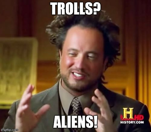 Ancient Aliens Meme | TROLLS? ALIENS! | image tagged in memes,ancient aliens | made w/ Imgflip meme maker
