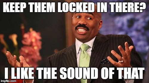KEEP THEM LOCKED IN THERE? I LIKE THE SOUND OF THAT | image tagged in memes,steve harvey | made w/ Imgflip meme maker