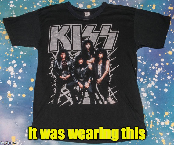 It was wearing this | made w/ Imgflip meme maker