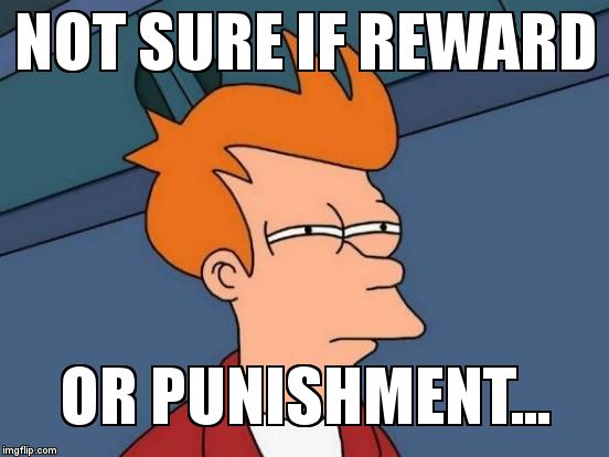 Futurama Fry Meme | NOT SURE IF REWARD  OR PUNISHMENT... | image tagged in memes,futurama fry | made w/ Imgflip meme maker