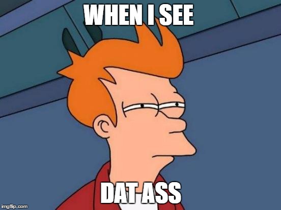 Futurama Fry | WHEN I SEE; DAT ASS | image tagged in memes,futurama fry | made w/ Imgflip meme maker