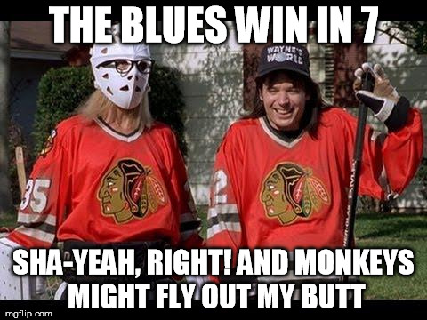 WayneGarthHockey |  THE BLUES WIN IN 7; SHA-YEAH, RIGHT! AND MONKEYS MIGHT FLY OUT MY BUTT | image tagged in waynegarthhockey,hockey,blackhawk,chicago blackhawks,blues,st louis blues | made w/ Imgflip meme maker