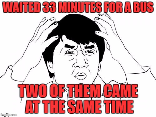 Jackie Chan WTF | WAITED 33 MINUTES FOR A BUS; TWO OF THEM CAME AT THE SAME TIME | image tagged in memes,jackie chan wtf,bus stop,waiting | made w/ Imgflip meme maker