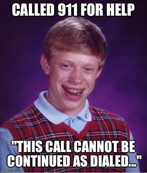 Bad Luck Brian Meme | CALLED 911 FOR HELP "THIS CALL CANNOT BE CONTINUED AS DIALED..." | image tagged in memes,bad luck brian | made w/ Imgflip meme maker