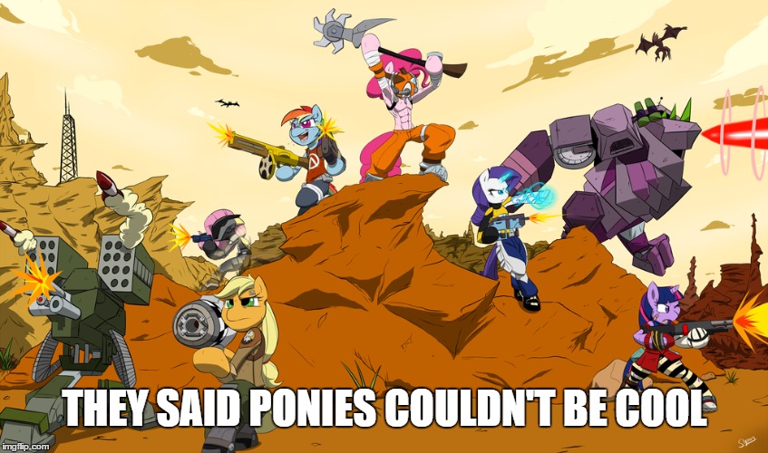 THEY SAID PONIES COULDN'T BE COOL | image tagged in ponies,borderlands | made w/ Imgflip meme maker