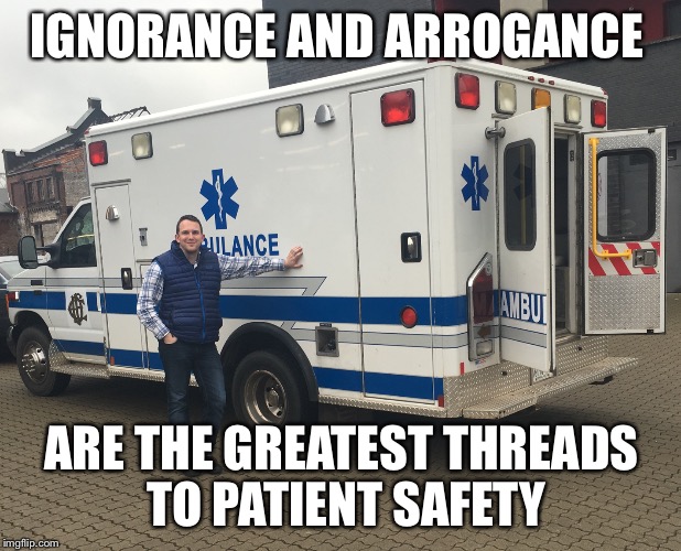 Arrogance | IGNORANCE AND ARROGANCE; ARE THE GREATEST THREADS TO PATIENT SAFETY | image tagged in cute paramedic guy | made w/ Imgflip meme maker
