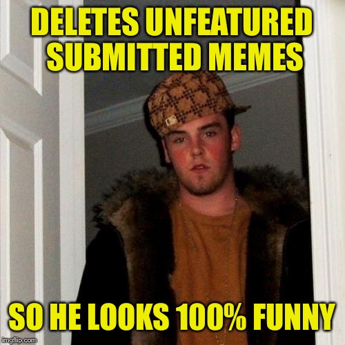 Scumbag imgflip Steve | DELETES UNFEATURED SUBMITTED MEMES; SO HE LOOKS 100% FUNNY | image tagged in memes,scumbag steve,imgflip,featured,submissions | made w/ Imgflip meme maker