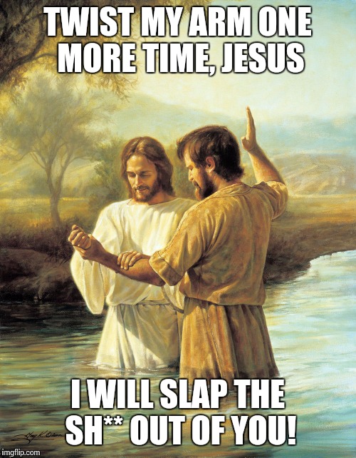 I ran out of new memes browsing latest, so here's my last submission of the night |  TWIST MY ARM ONE MORE TIME, JESUS; I WILL SLAP THE SH** OUT OF YOU! | image tagged in jesus | made w/ Imgflip meme maker