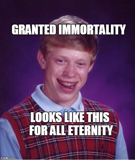 Bad Luck Brian | GRANTED IMMORTALITY; LOOKS LIKE THIS FOR ALL ETERNITY | image tagged in memes,bad luck brian | made w/ Imgflip meme maker