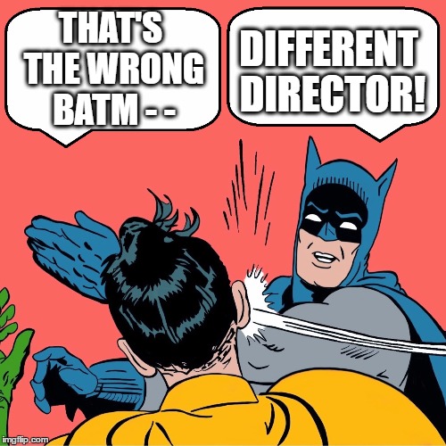 THAT'S THE WRONG BATM - - DIFFERENT DIRECTOR! | made w/ Imgflip meme maker