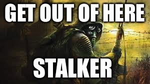 GET OUT OF HERE; STALKER | image tagged in get out of here stalker | made w/ Imgflip meme maker
