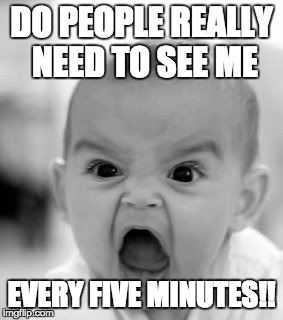 Poor baby | DO PEOPLE REALLY NEED TO SEE ME; EVERY FIVE MINUTES!! | image tagged in memes,angry baby,funny | made w/ Imgflip meme maker