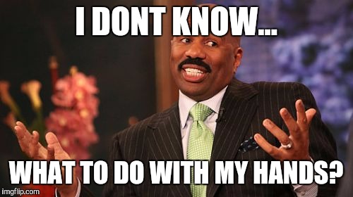 I DONT KNOW... WHAT TO DO WITH MY HANDS? | image tagged in memes,steve harvey | made w/ Imgflip meme maker