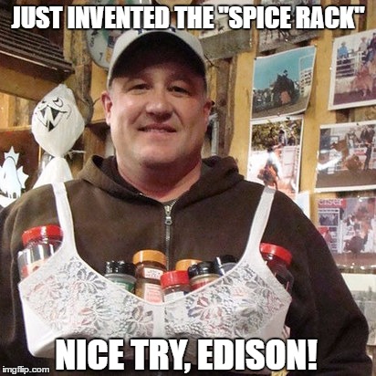 Spice rack | JUST INVENTED THE "SPICE RACK"; NICE TRY, EDISON! | image tagged in spice rack | made w/ Imgflip meme maker