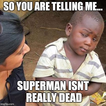 Third World Skeptical Kid Meme | SO YOU ARE TELLING ME... SUPERMAN ISNT REALLY DEAD | image tagged in memes,third world skeptical kid | made w/ Imgflip meme maker