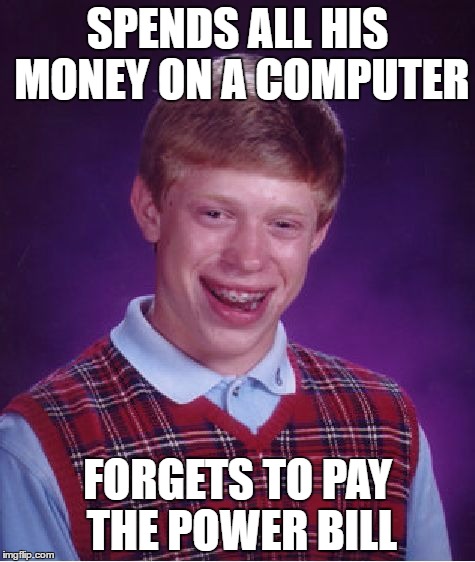 Bad Luck Brian Meme | SPENDS ALL HIS MONEY ON A COMPUTER; FORGETS TO PAY THE POWER BILL | image tagged in memes,bad luck brian | made w/ Imgflip meme maker