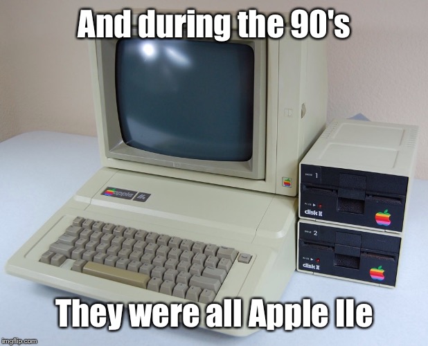 And during the 90's They were all Apple IIe | made w/ Imgflip meme maker