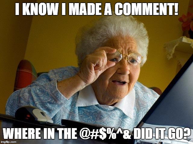 Grandma Finds The Internet Meme | I KNOW I MADE A COMMENT! WHERE IN THE @#$%^& DID IT GO? | image tagged in memes,grandma finds the internet | made w/ Imgflip meme maker