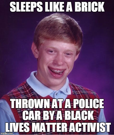 Bad Luck Brian Meme | SLEEPS LIKE A BRICK THROWN AT A POLICE CAR BY A BLACK LIVES MATTER ACTIVIST | image tagged in memes,bad luck brian | made w/ Imgflip meme maker