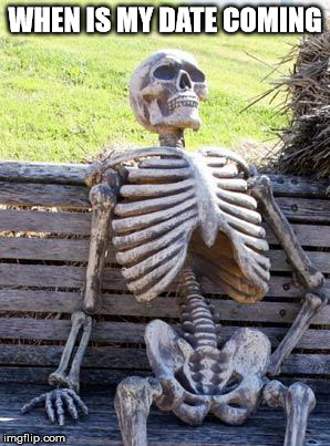 Waiting Skeleton Meme | WHEN IS MY DATE COMING | image tagged in memes,waiting skeleton | made w/ Imgflip meme maker