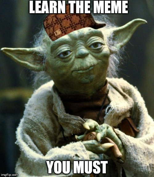 Star Wars Yoda Meme | LEARN THE MEME; YOU MUST | image tagged in memes,star wars yoda,scumbag | made w/ Imgflip meme maker