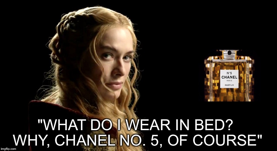 LOGICAL CERSEI | "WHAT DO I WEAR IN BED? WHY, CHANEL NO. 5, OF COURSE" | image tagged in cersei,game of thrones,lannister,funny meme,the queen | made w/ Imgflip meme maker