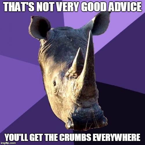 THAT'S NOT VERY GOOD ADVICE YOU'LL GET THE CRUMBS EVERYWHERE | made w/ Imgflip meme maker