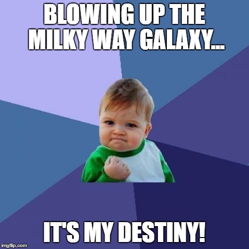 Success Kid Meme | BLOWING UP THE MILKY WAY GALAXY... IT'S MY DESTINY! | image tagged in memes,success kid | made w/ Imgflip meme maker