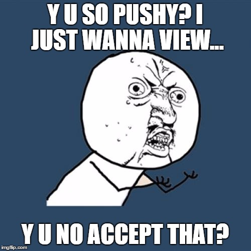Y U No Meme | Y U SO PUSHY? I JUST WANNA VIEW... Y U NO ACCEPT THAT? | image tagged in memes,y u no | made w/ Imgflip meme maker
