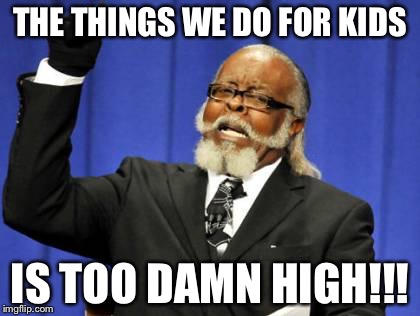 Too Damn High | THE THINGS WE DO FOR KIDS; IS TOO DAMN HIGH!!! | image tagged in memes,too damn high | made w/ Imgflip meme maker