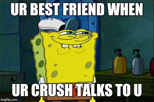 Don't You Squidward Meme | UR BEST FRIEND WHEN; UR CRUSH TALKS TO U | image tagged in memes,dont you squidward | made w/ Imgflip meme maker