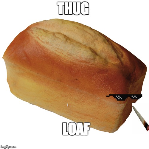 I didn't choose the thug loaf, wait, I did, but only because bread was half off last week. | THUG; LOAF | image tagged in thug life | made w/ Imgflip meme maker