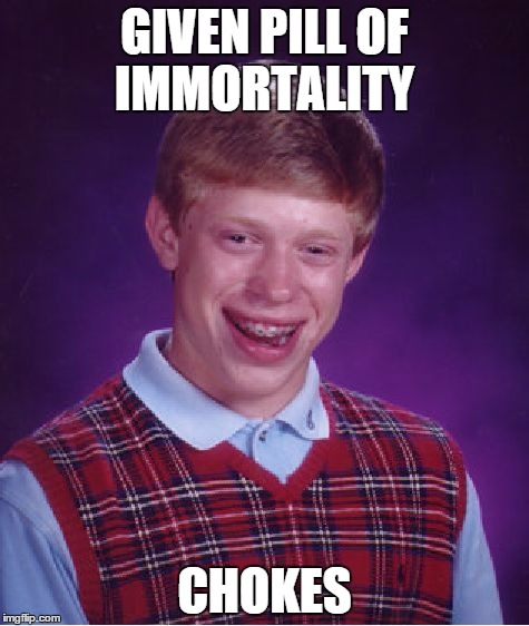 Bad Luck Brian | GIVEN PILL OF IMMORTALITY; CHOKES | image tagged in memes,bad luck brian | made w/ Imgflip meme maker