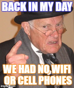 Back In My Day Meme | BACK IN MY DAY; WE HAD NO WIFI OR CELL PHONES | image tagged in memes,back in my day | made w/ Imgflip meme maker