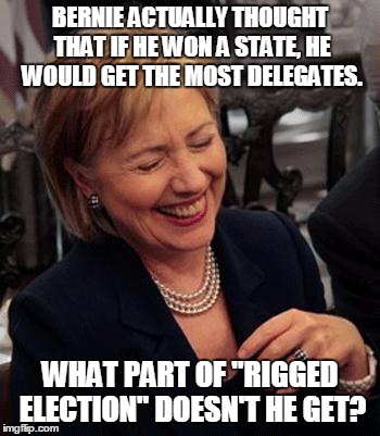 Hilary Laughing | BERNIE ACTUALLY THOUGHT THAT IF HE WON A STATE, HE WOULD GET THE MOST DELEGATES. WHAT PART OF "RIGGED ELECTION" DOESN'T HE GET? | image tagged in hilary laughing | made w/ Imgflip meme maker