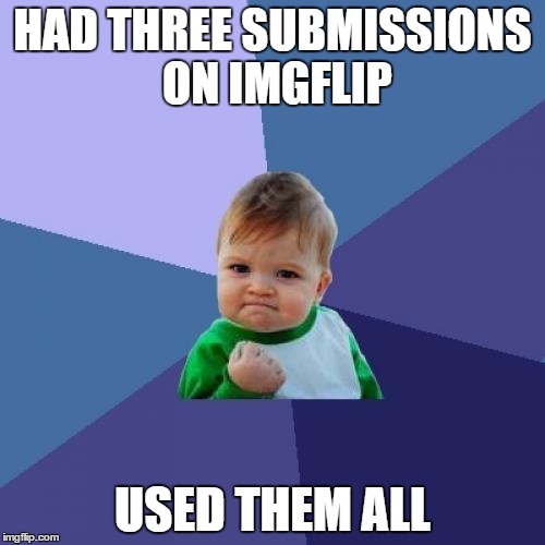 Success Kid | HAD THREE SUBMISSIONS ON IMGFLIP; USED THEM ALL | image tagged in memes,success kid | made w/ Imgflip meme maker