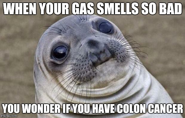 Awkward Moment Sealion | WHEN YOUR GAS SMELLS SO BAD; YOU WONDER IF YOU HAVE COLON CANCER | image tagged in memes,awkward moment sealion | made w/ Imgflip meme maker