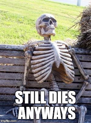 STILL DIES ANYWAYS | image tagged in memes,waiting skeleton | made w/ Imgflip meme maker