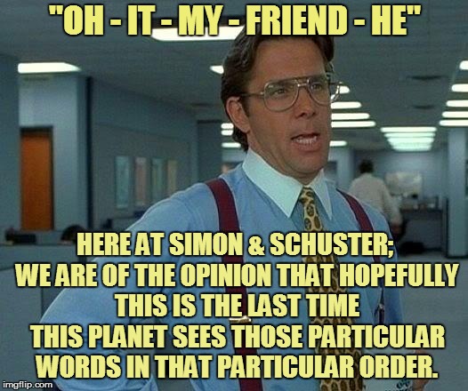 That Would Be Great Meme | ''OH - IT - MY - FRIEND - HE'' HERE AT SIMON & SCHUSTER; WE ARE OF THE OPINION THAT HOPEFULLY THIS IS THE LAST TIME THIS PLANET SEES THOSE P | image tagged in memes,that would be great | made w/ Imgflip meme maker