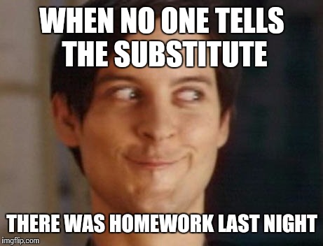 Spiderman Peter Parker | WHEN NO ONE TELLS THE SUBSTITUTE; THERE WAS HOMEWORK LAST NIGHT | image tagged in memes,spiderman peter parker | made w/ Imgflip meme maker