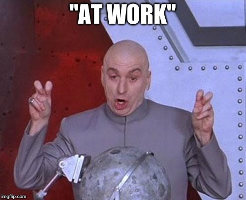 My brother calls me and say that he needs laundry done and he's at work so I go over there and he's playing CoD on the couch | "AT WORK" | image tagged in memes,dr evil laser | made w/ Imgflip meme maker