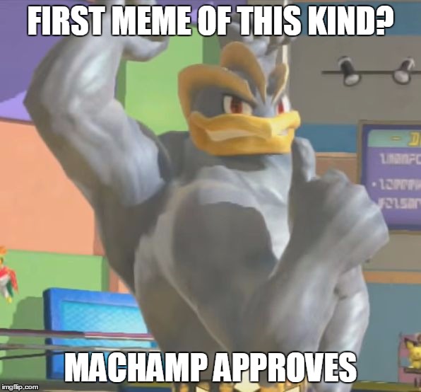 machamp approves | FIRST MEME OF THIS KIND? MACHAMP APPROVES | image tagged in machamp approves | made w/ Imgflip meme maker
