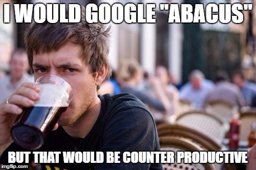 I WOULD GOOGLE "ABACUS" BUT THAT WOULD BE COUNTER PRODUCTIVE | made w/ Imgflip meme maker