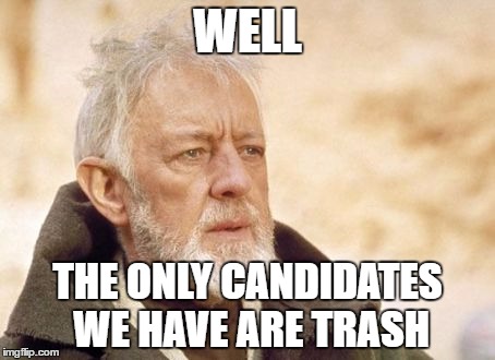 Who ya gonna pick Trash or Trash | WELL; THE ONLY CANDIDATES WE HAVE ARE TRASH | image tagged in memes,obi wan kenobi | made w/ Imgflip meme maker