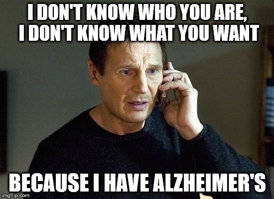 Liam Neeson Taken 2 | I DON'T KNOW WHO YOU ARE, I DON'T KNOW WHAT YOU WANT; BECAUSE I HAVE ALZHEIMER'S | image tagged in memes,liam neeson taken 2 | made w/ Imgflip meme maker