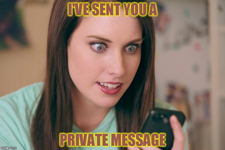 I'VE SENT YOU A PRIVATE MESSAGE | made w/ Imgflip meme maker