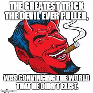 Smoking Devil | THE GREATEST TRICK THE DEVIL EVER PULLED, WAS CONVINCING THE WORLD THAT HE DIDN'T EXIST. | image tagged in smoking devil | made w/ Imgflip meme maker