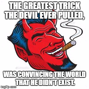 The Greatest Trick The Devil Ever Pulled Was Convincing The World He D