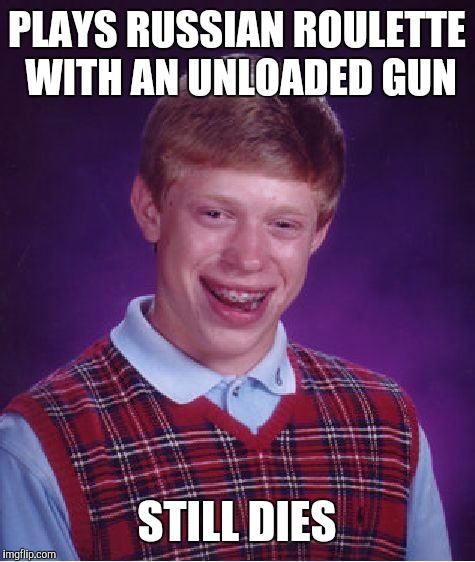 Bad Luck Brian Meme | PLAYS RUSSIAN ROULETTE WITH AN UNLOADED GUN STILL DIES | image tagged in memes,bad luck brian | made w/ Imgflip meme maker